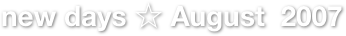 new days ☆ August  2007